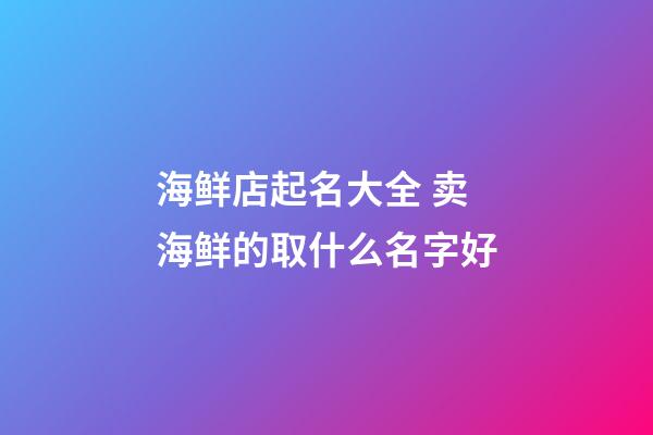 海鲜店起名大全 卖海鲜的取什么名字好